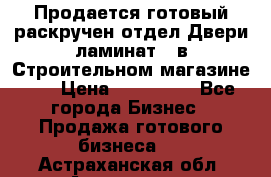 Продается готовый раскручен отдел Двери-ламинат,  в Строительном магазине.,  › Цена ­ 380 000 - Все города Бизнес » Продажа готового бизнеса   . Астраханская обл.,Астрахань г.